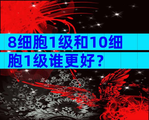 8细胞1级和10细胞1级谁更好？