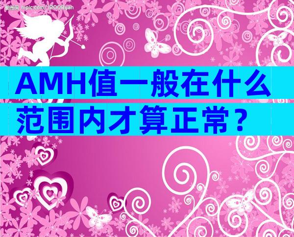 AMH值一般在什么范围内才算正常？