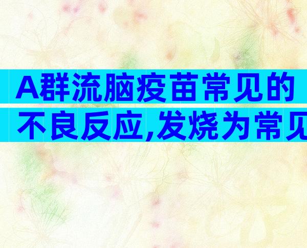 A群流脑疫苗常见的不良反应,发烧为常见不良反应之一