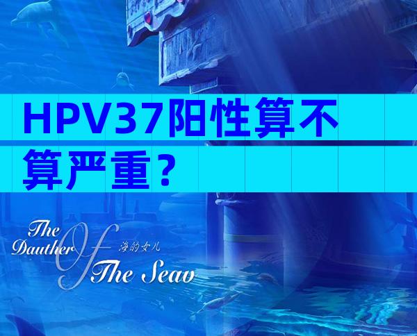 HPV37阳性算不算严重？