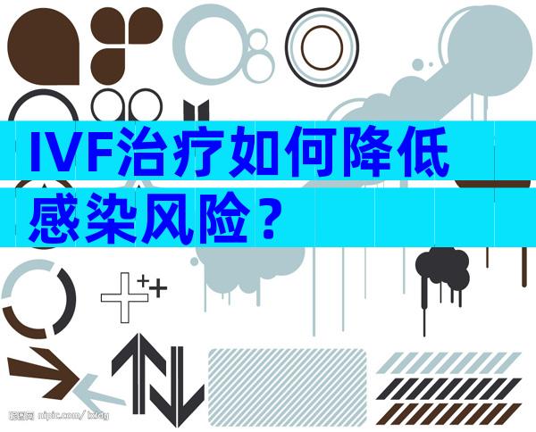 IVF治疗如何降低感染风险？