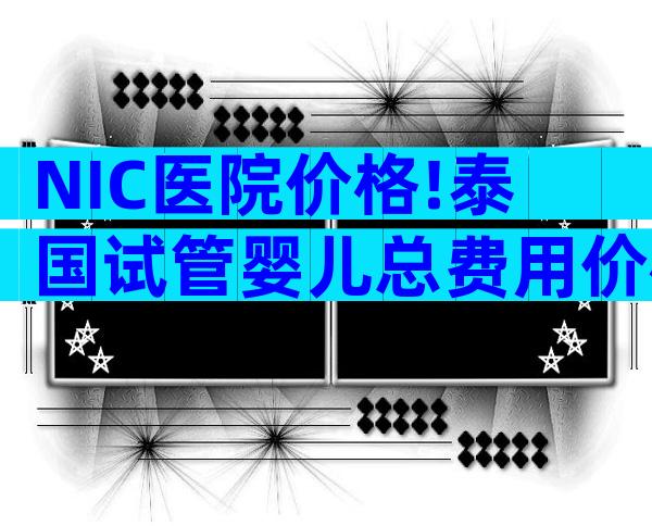 NIC医院价格!泰国试管婴儿总费用价格包括几个方面？