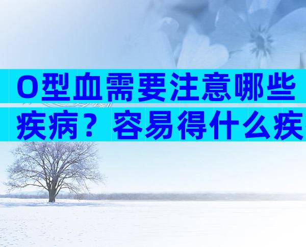O型血需要注意哪些疾病？容易得什么疾病？
