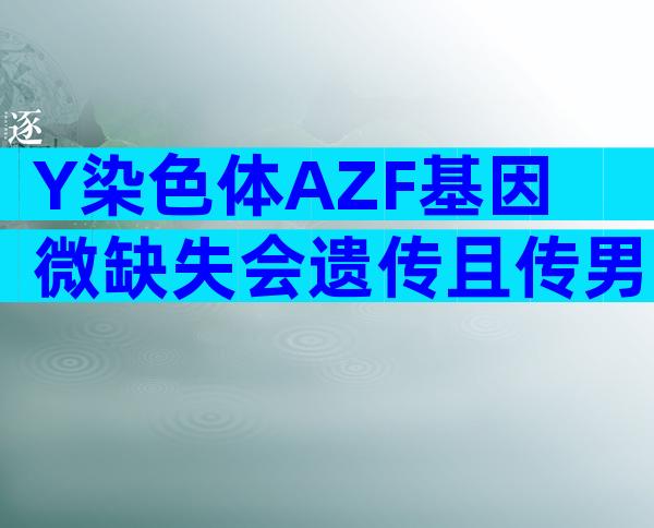 Y染色体AZF基因微缺失会遗传且传男不传女吗？