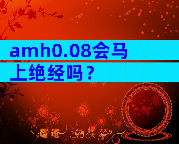 amh0.08会马上绝经吗？