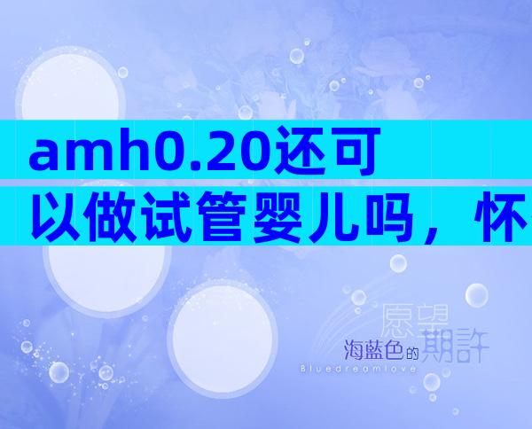 amh0.20还可以做试管婴儿吗，怀孕的成功率高吗！