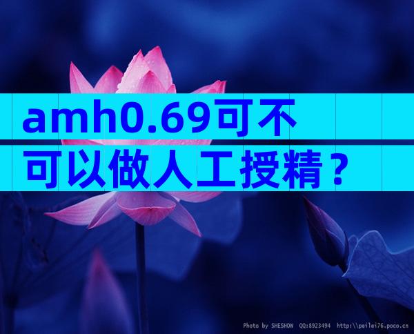 amh0.69可不可以做人工授精？