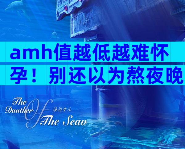 amh值越低越难怀孕！别还以为熬夜晚睡没关系