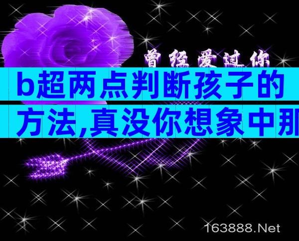 b超两点判断孩子的方法,真没你想象中那么准确