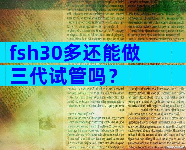 fsh30多还能做三代试管吗？