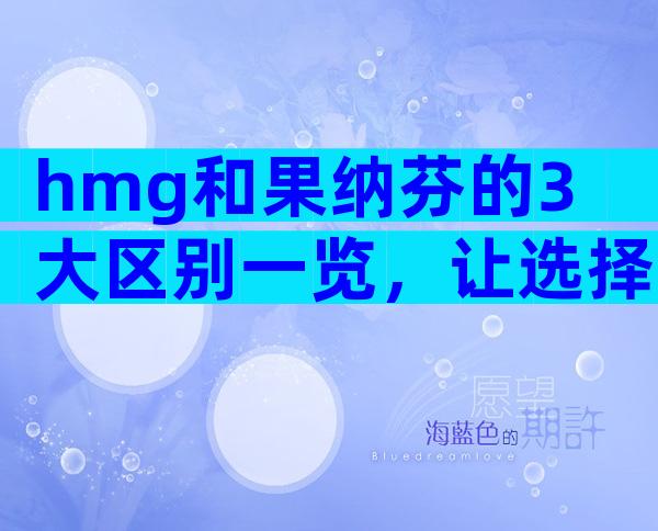 hmg和果纳芬的3大区别一览，让选择更无误！