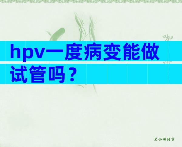 hpv一度病变能做试管吗？