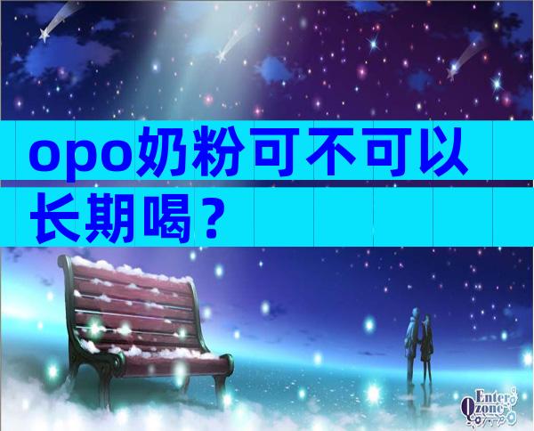 opo奶粉可不可以长期喝？