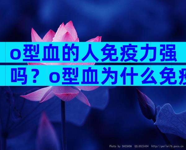 o型血的人免疫力强吗？o型血为什么免疫力强？
