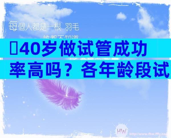 ​40岁做试管成功率高吗？各年龄段试管成功率分析
