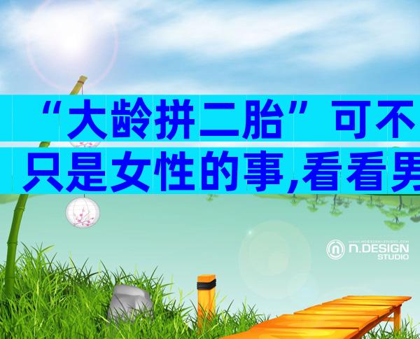 “大龄拼二胎”可不只是女性的事,看看男性要做什么吧!