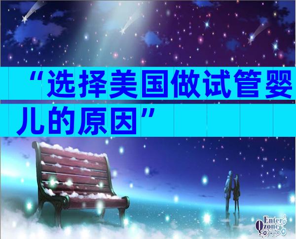 “选择美国做试管婴儿的原因”