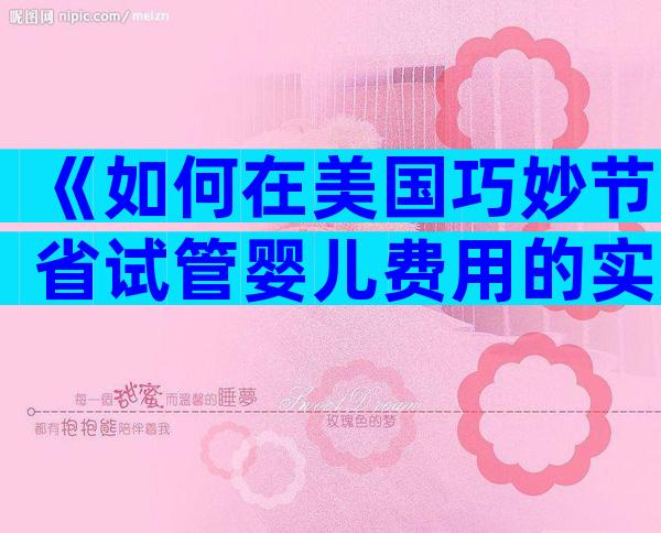 《如何在美国巧妙节省试管婴儿费用的实用攻略》