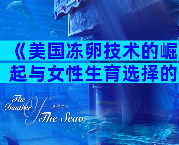 《美国冻卵技术的崛起与女性生育选择的未来》