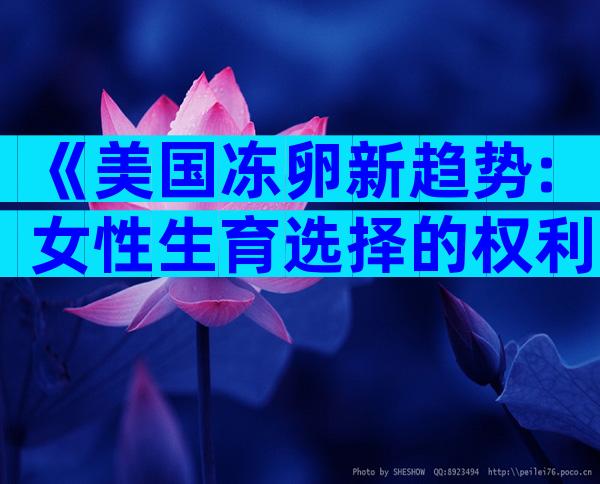《美国冻卵新趋势:女性生育选择的权利与挑战》