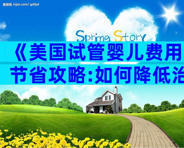 《美国试管婴儿费用节省攻略:如何降低治疗成本》
