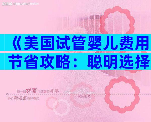 《美国试管婴儿费用节省攻略：聪明选择与策略》