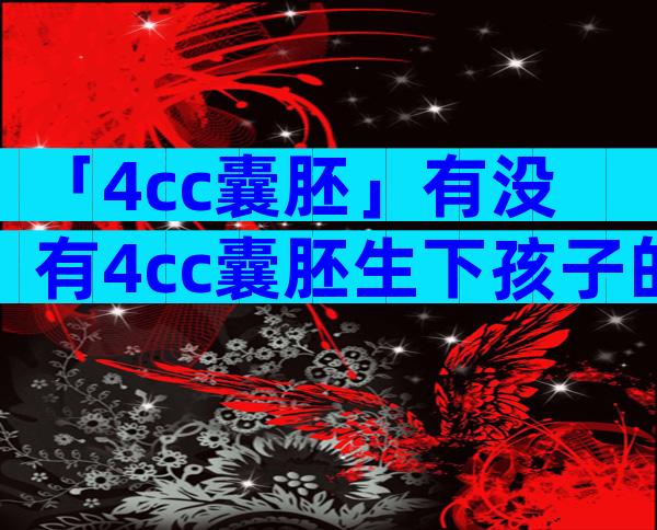 「4cc囊胚」有没有4cc囊胚生下孩子的？
