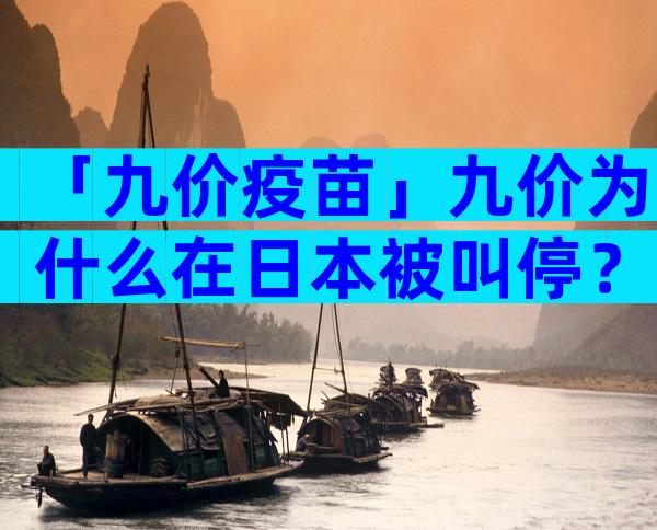 「九价疫苗」九价为什么在日本被叫停？