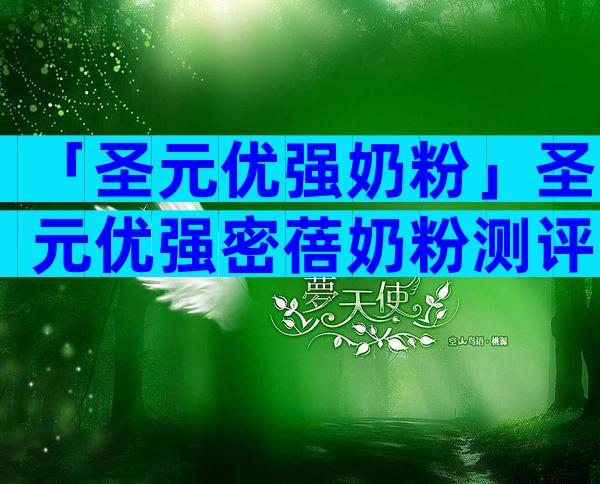 「圣元优强奶粉」圣元优强密蓓奶粉测评