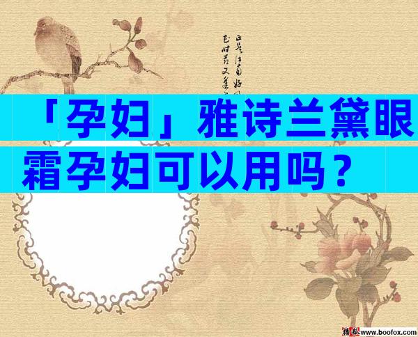 「孕妇」雅诗兰黛眼霜孕妇可以用吗？