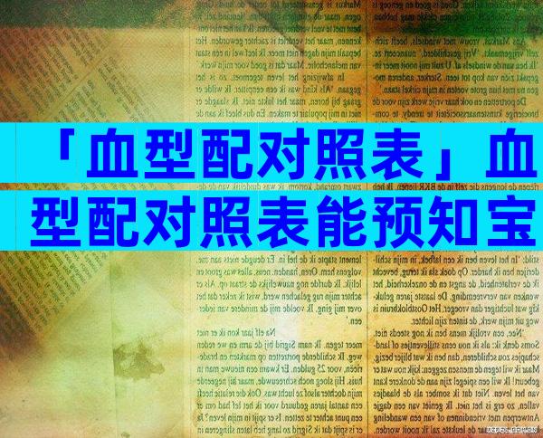 「血型配对照表」血型配对照表能预知宝宝血型吗？