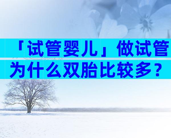 「试管婴儿」做试管为什么双胎比较多？
