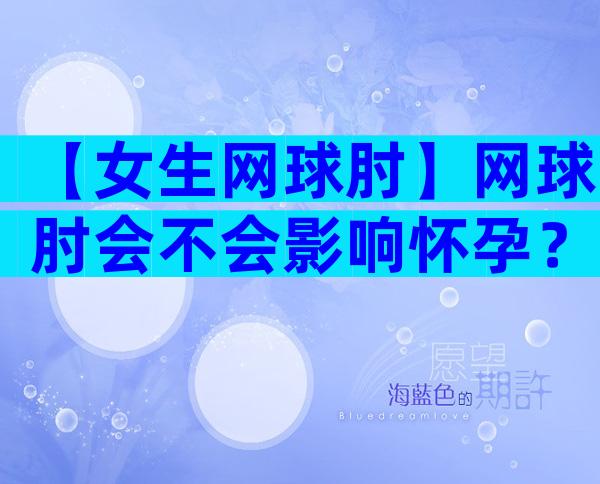 【女生网球肘】网球肘会不会影响怀孕？