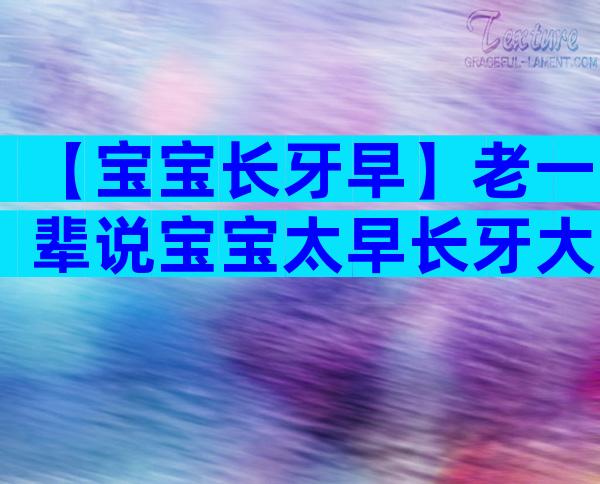 【宝宝长牙早】老一辈说宝宝太早长牙大凶