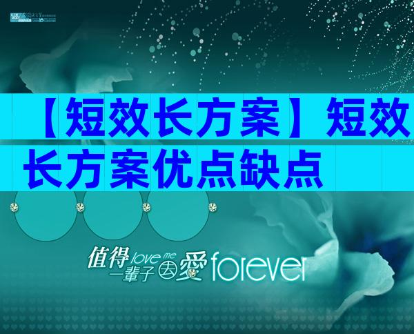 【短效长方案】短效长方案优点缺点