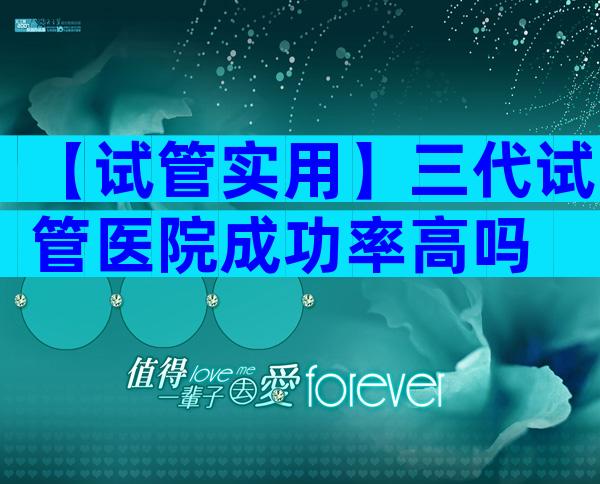 【试管实用】三代试管医院成功率高吗