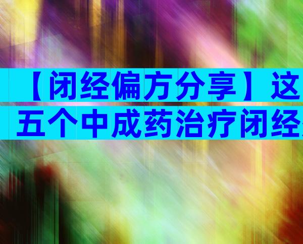 【闭经偏方分享】这五个中成药治疗闭经效果极佳