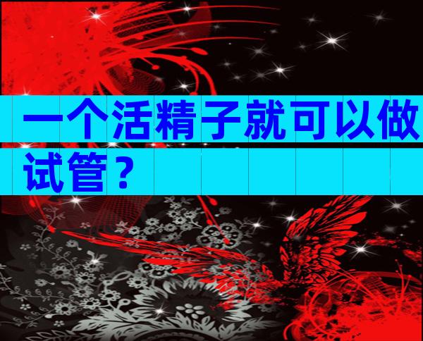 一个活精子就可以做试管？