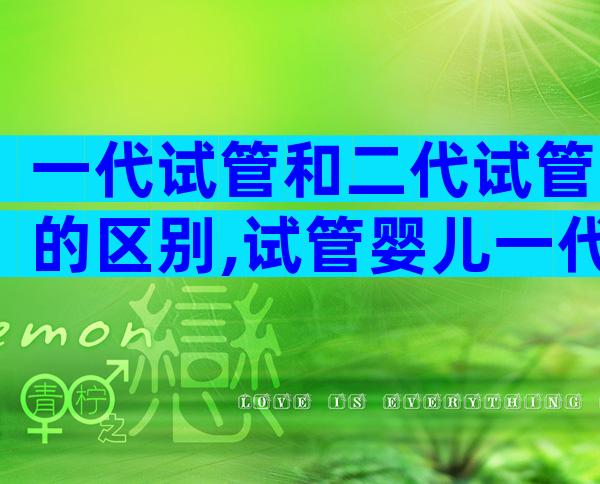 一代试管和二代试管的区别,试管婴儿一代和二代价格一不一样