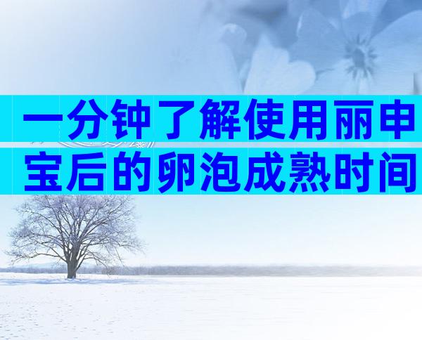 一分钟了解使用丽申宝后的卵泡成熟时间，文中告知你！