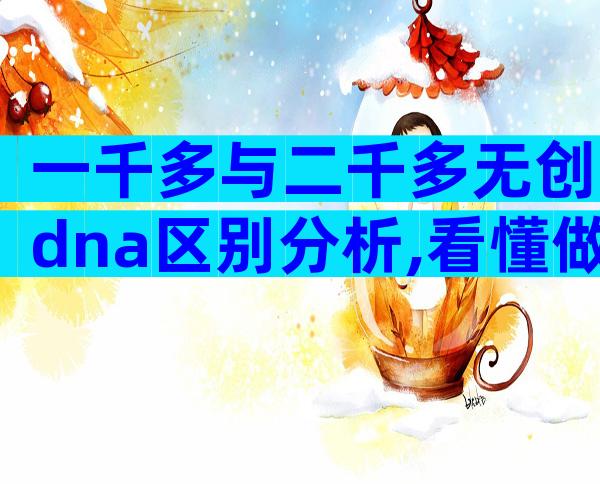 一千多与二千多无创dna区别分析,看懂做便宜的还是贵的