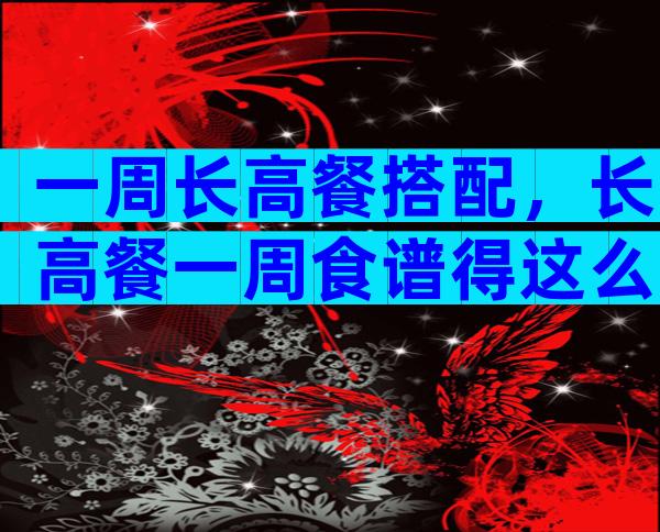 一周长高餐搭配，长高餐一周食谱得这么安排