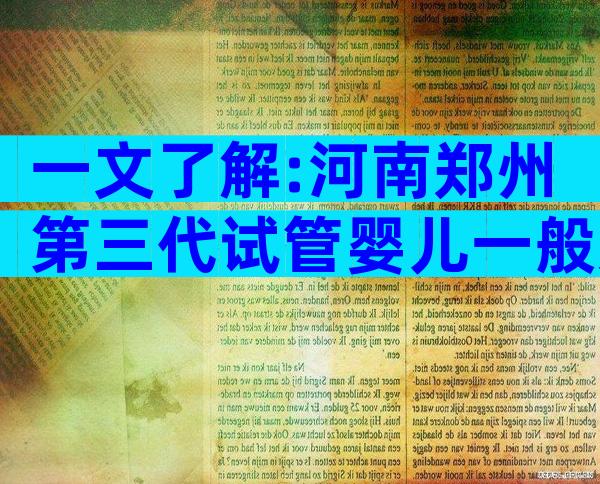 一文了解:河南郑州第三代试管婴儿一般几次成功