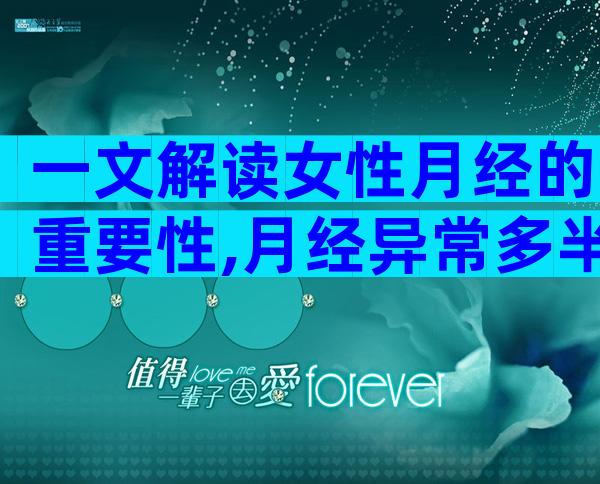 一文解读女性月经的重要性,月经异常多半是妇科疾病搞的鬼