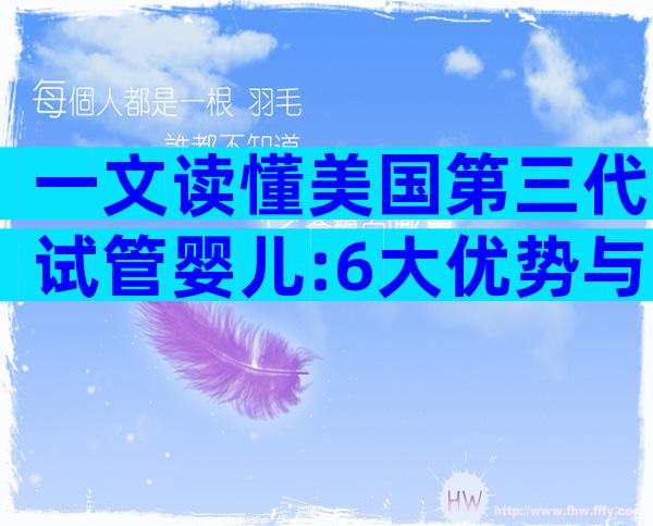 一文读懂美国第三代试管婴儿:6大优势与3大风险全解析
