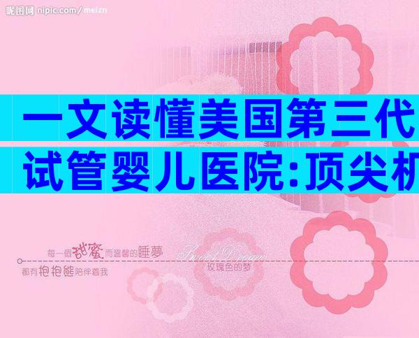 一文读懂美国第三代试管婴儿医院:顶尖机构全景解析