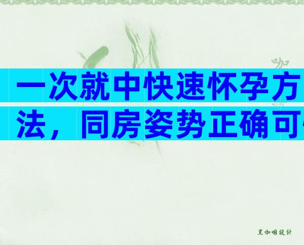 一次就中快速怀孕方法，同房姿势正确可快速怀孕