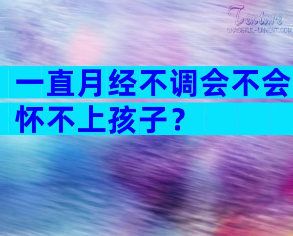 一直月经不调会不会怀不上孩子？