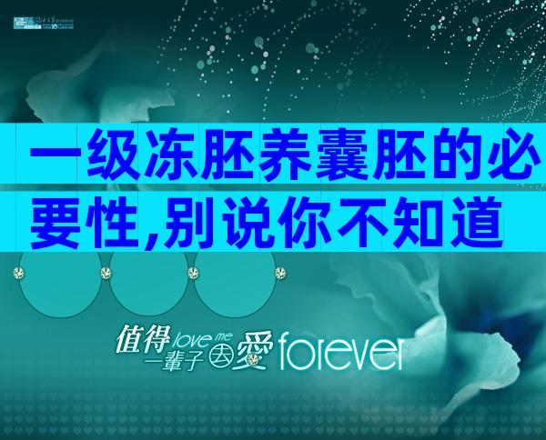 一级冻胚养囊胚的必要性,别说你不知道