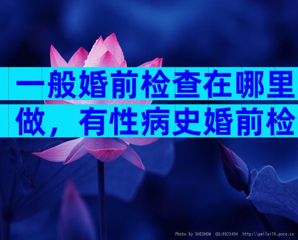 一般婚前检查在哪里做，有性病史婚前检查能查不出来吗